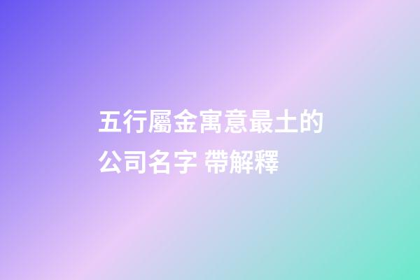 五行屬金寓意最土的公司名字 帶解釋-第1張-公司起名-玄機派